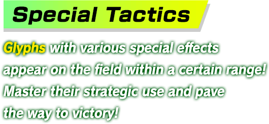 Special Tactics Glyphs with various special effects appear on the field within a certain range! Master their strategic use and pave the way to victory!